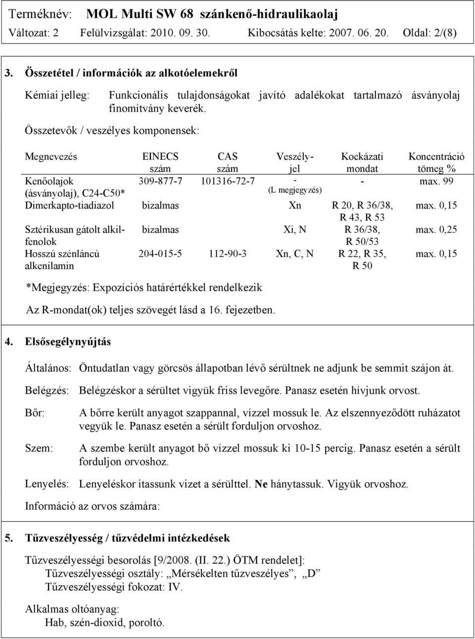 Összetevők / veszélyes komponensek: Megnevezés EINECS szám CAS szám Veszélyjel Kockázati mondat Koncentráció tömeg % Kenőolajok 309-877-7 101316-72-7 - - max.