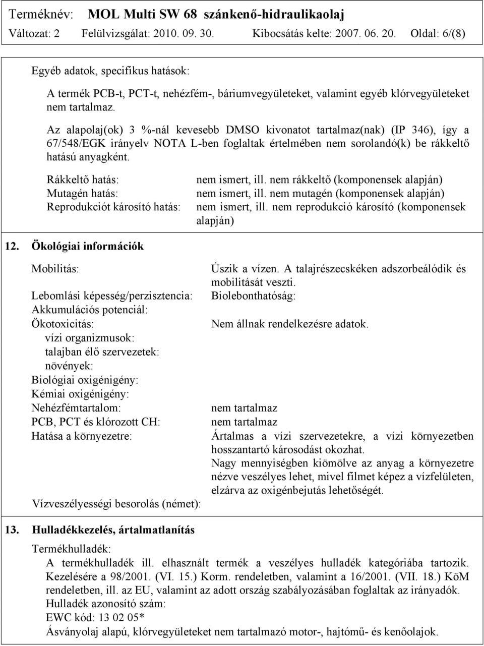 Rákkeltő hatás: Mutagén hatás: Reprodukciót károsító hatás: nem ismert, ill. nem rákkeltő (komponensek alapján) nem ismert, ill. nem mutagén (komponensek alapján) nem ismert, ill.