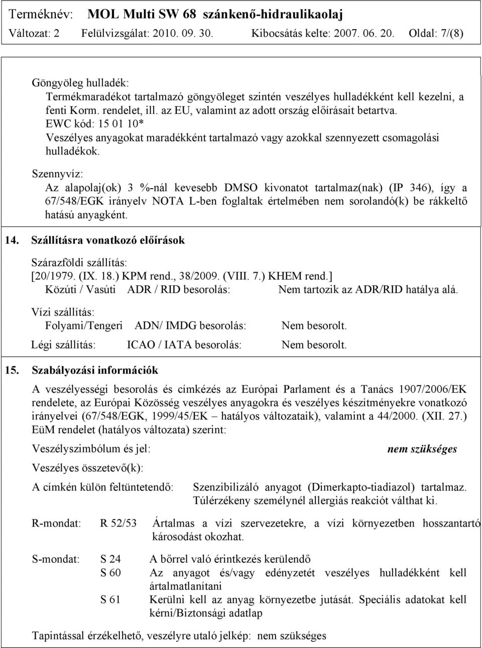 Szennyvíz: Az alapolaj(ok) 3 %-nál kevesebb DMSO kivonatot tartalmaz(nak) (IP 346), így a 67/548/EGK irányelv NOTA L-ben foglaltak értelmében nem sorolandó(k) be rákkeltő hatású anyagként. 14.