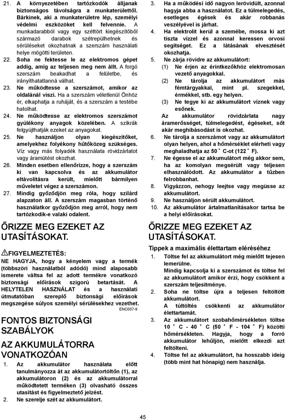 . Soha ne fektesse le az elektromos gépet addig, amíg az teljesen meg nem állt. A forgó szerszám beakadhat a felületbe, és irányíthatatlanná válhat. 3.