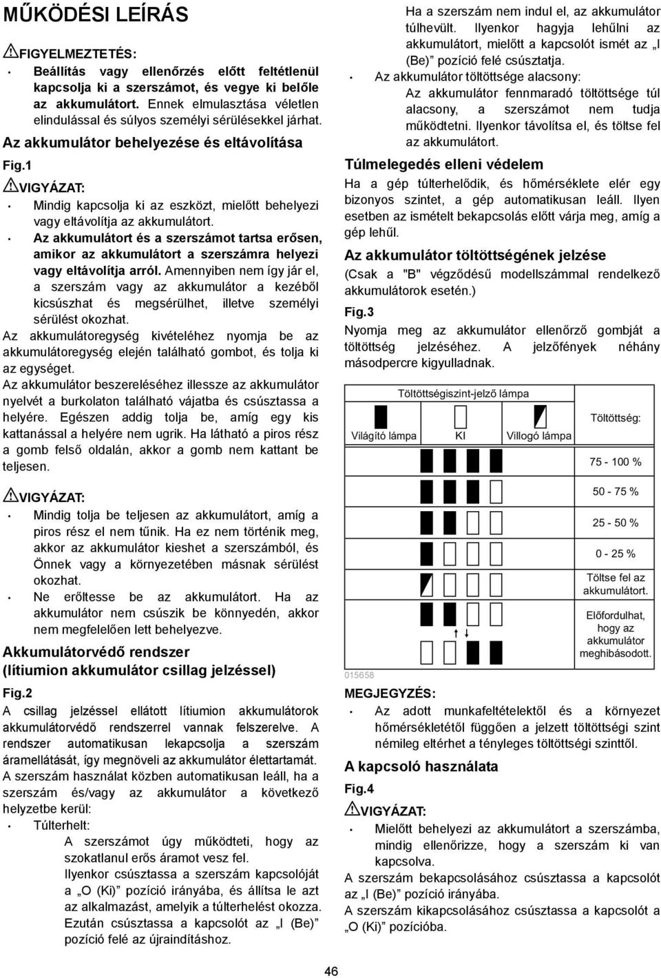 Mindig kapcsolja ki az eszközt, mielőtt behelyezi vagy eltávolítja az akkumulátort. Az akkumulátort és a szerszámot tartsa erősen, amikor az akkumulátort a szerszámra helyezi vagy eltávolítja arról.