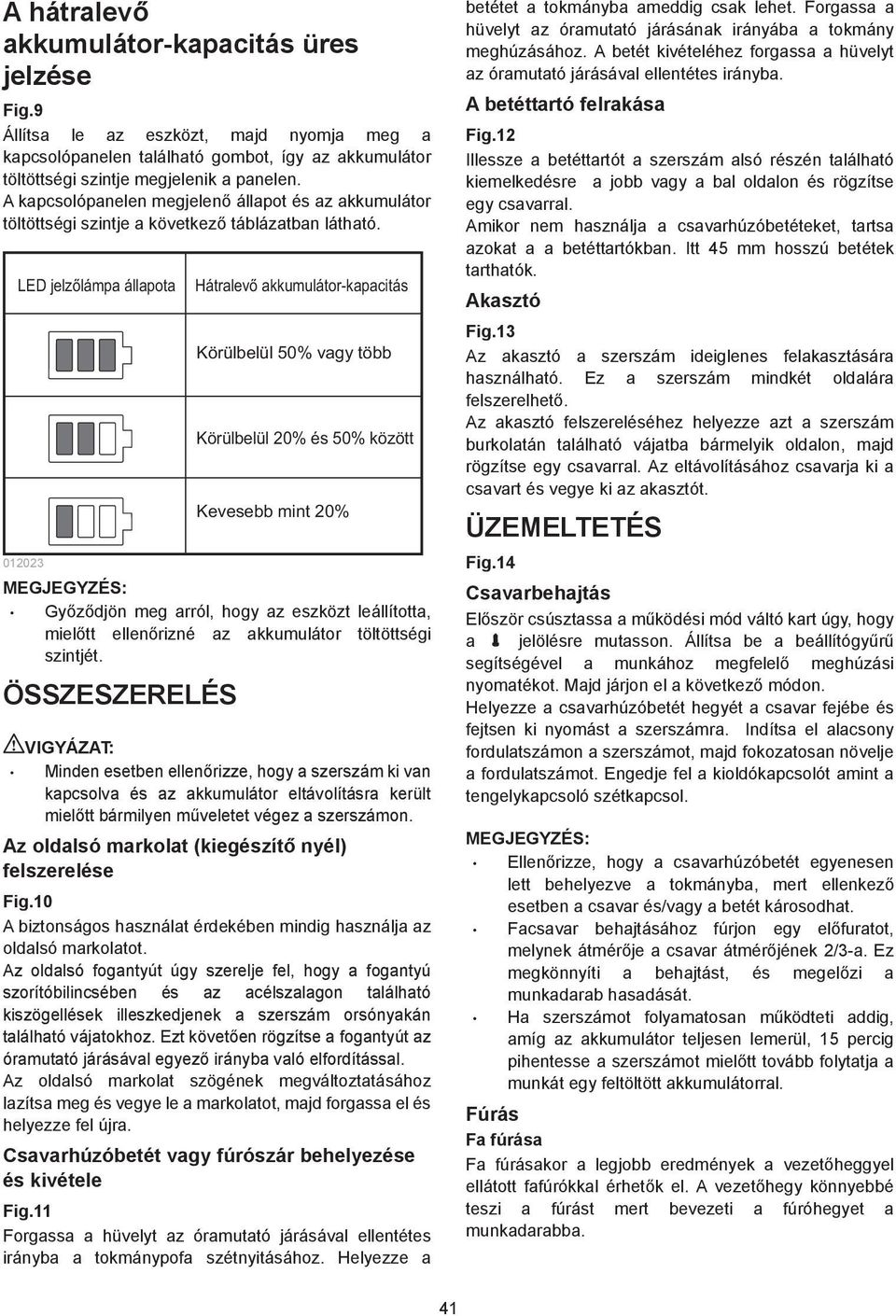 LED jelzőlámpa állapota 003 MEGJEGYZÉS: Hátralevő akkumulátor-kapacitás Körülbelül 50% vagy több Körülbelül 0% és 50% között Kevesebb mint 0% Gy z djön meg arról, hogy az eszközt leállította, miel tt