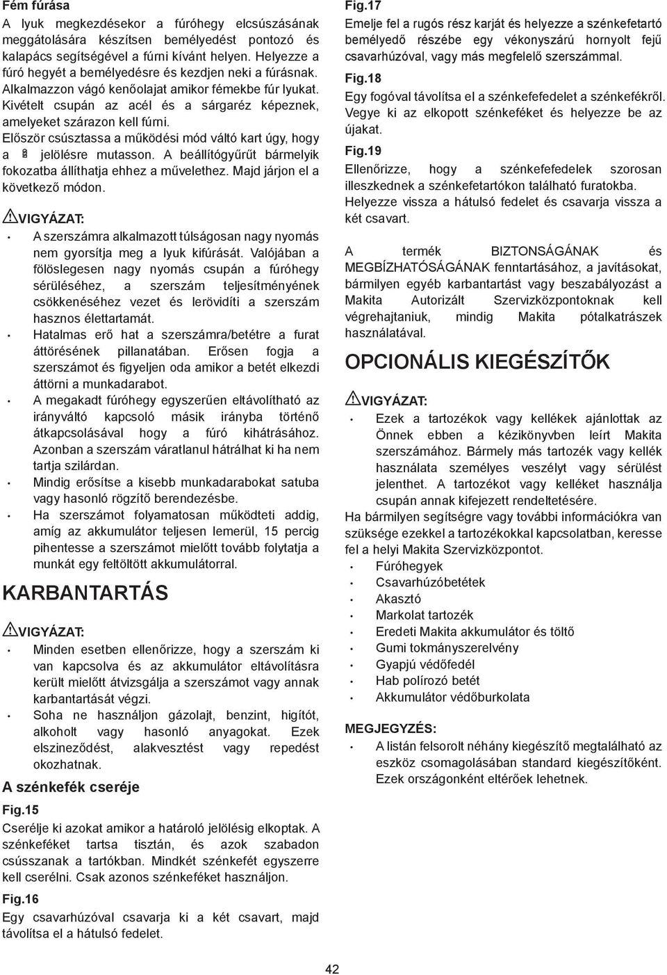 El ször csúsztassa a m ködési mód váltó kart úgy, hogy a jelölésre mutasson. A beállítógy r t bármelyik fokozatba állíthatja ehhez a m velethez. Majd járjon el a következ módon.