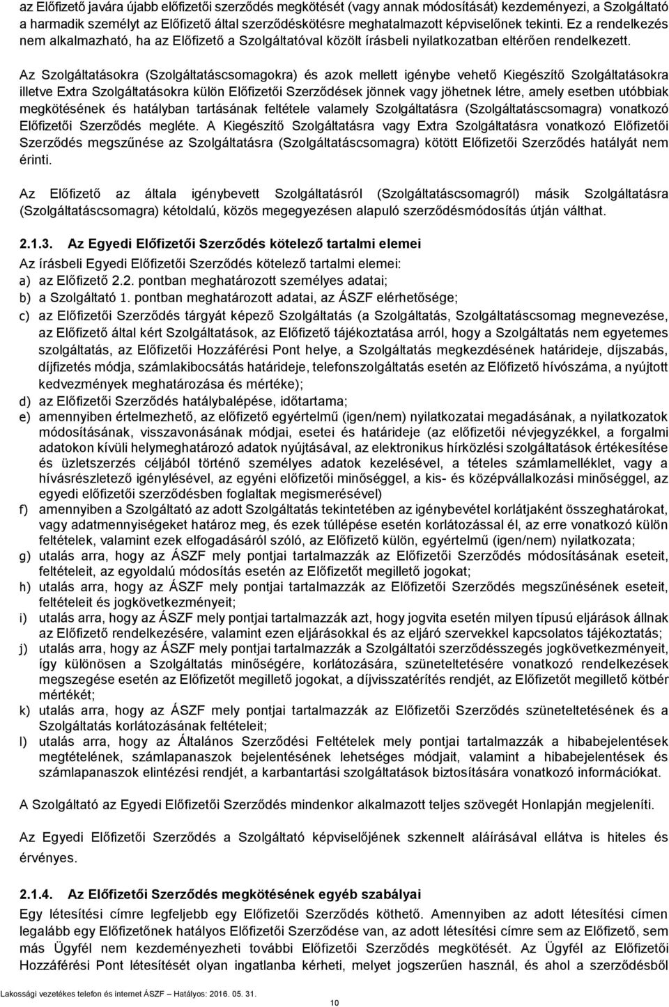 Az Szolgáltatásokra (Szolgáltatáscsomagokra) és azok mellett igénybe vehető Kiegészítő Szolgáltatásokra illetve Extra Szolgáltatásokra külön Előfizetői Szerződések jönnek vagy jöhetnek létre, amely