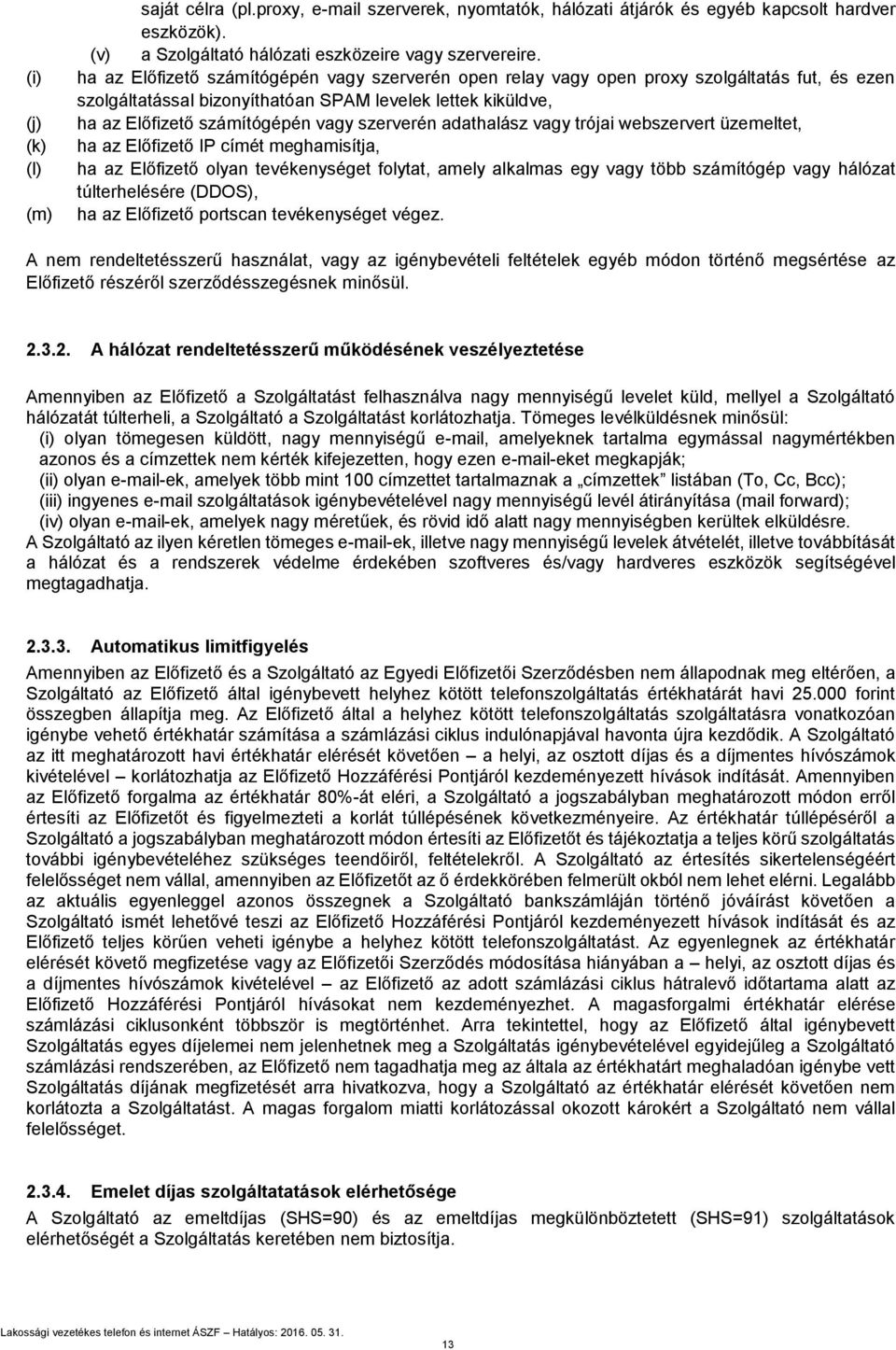 szerverén adathalász vagy trójai webszervert üzemeltet, ha az Előfizető IP címét meghamisítja, ha az Előfizető olyan tevékenységet folytat, amely alkalmas egy vagy több számítógép vagy hálózat