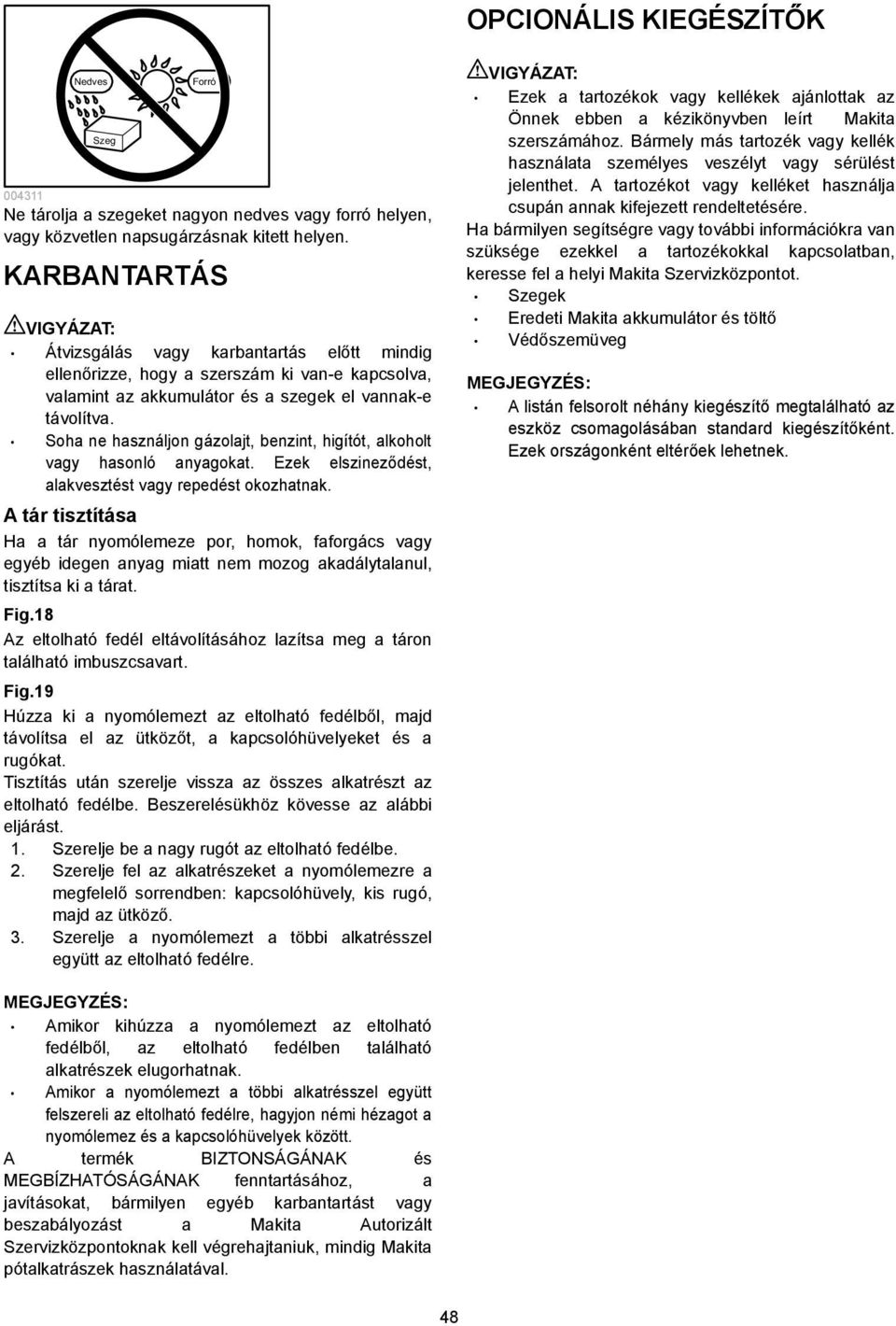 Soha ne használjon gázolajt, benzint, higítót, alkoholt vagy hasonló anyagokat. Ezek elszineződést, alakvesztést vagy repedést okozhatnak.