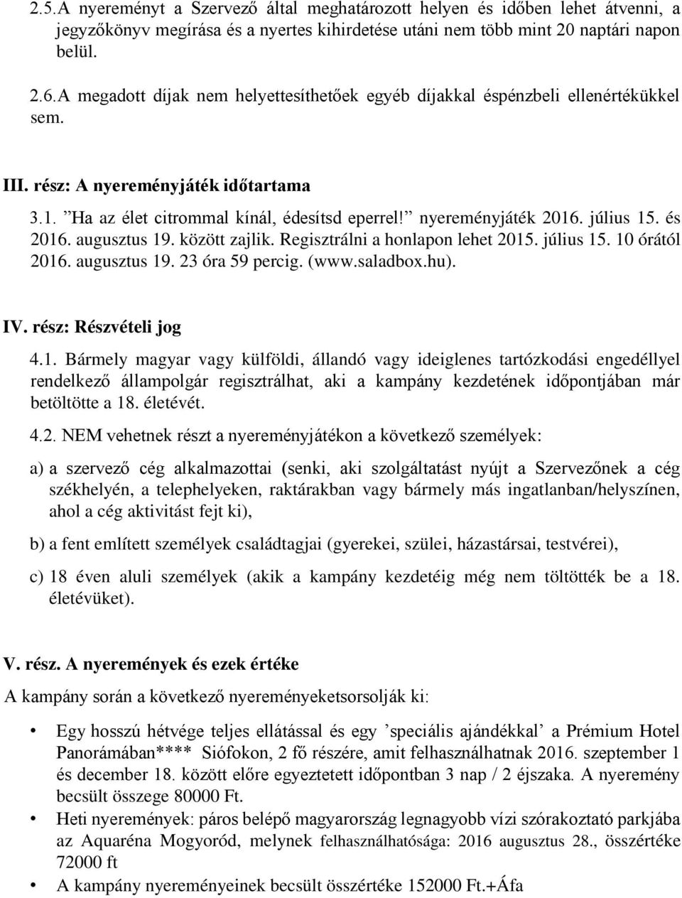 július 15. és 2016. augusztus 19. között zajlik. Regisztrálni a honlapon lehet 2015. július 15. 10 órától 2016. augusztus 19. 23 óra 59 percig. (www.saladbox.hu). IV. rész: Részvételi jog 4.1. Bármely magyar vagy külföldi, állandó vagy ideiglenes tartózkodási engedéllyel rendelkező állampolgár regisztrálhat, aki a kampány kezdetének időpontjában már betöltötte a 18.
