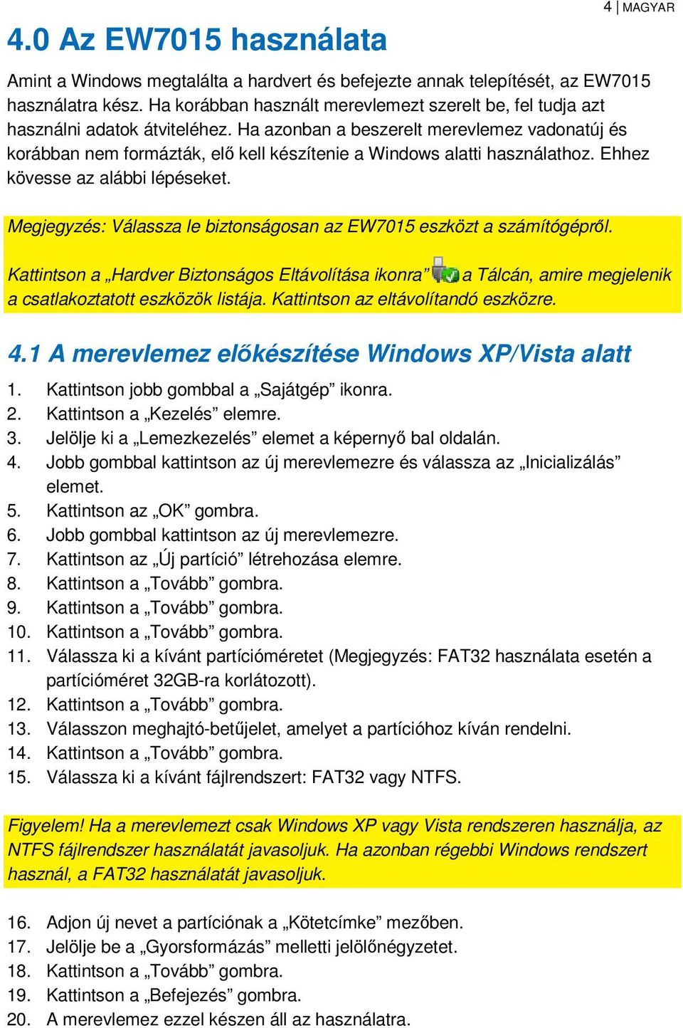 Ha azonban a beszerelt merevlemez vadonatúj és korábban nem formázták, elő kell készítenie a Windows alatti használathoz. Ehhez kövesse az alábbi lépéseket.