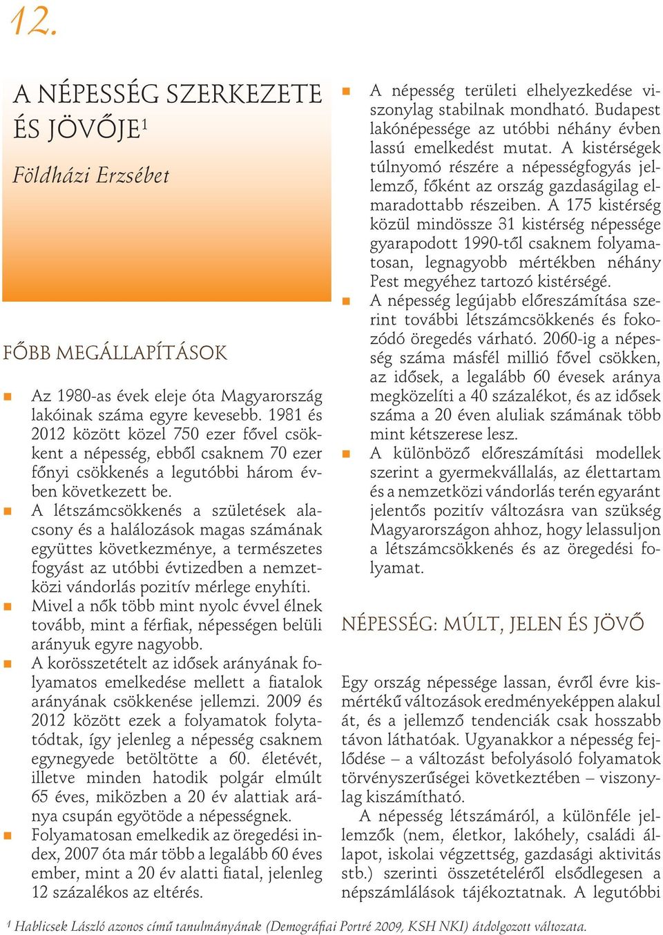 A létszámcsökkenés a születések alacsony és a halálozások magas számának együttes következménye, a természetes fogyást az utóbbi évtizedben a nemzetközi vándorlás pozitív mérlege enyhíti.