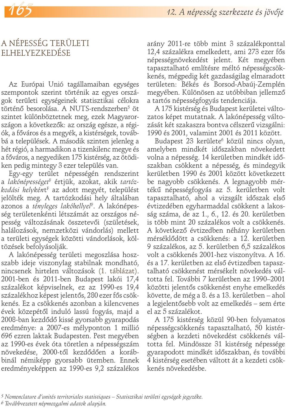 A második szinten jelenleg a hét régió, a harmadikon a tizenkilenc megye és a főváros, a negyediken 175 kistérség, az ötödiken pedig mintegy 3 ezer település van.