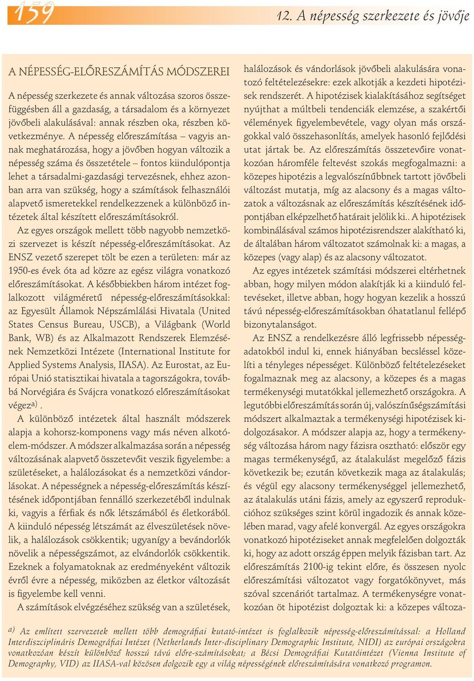 A népesség előreszámítása vagyis annak meghatározása, hogy a jövőben hogyan változik a népesség száma és összetétele fontos kiindulópontja lehet a társadalmi-gazdasági tervezésnek, ehhez azonban arra