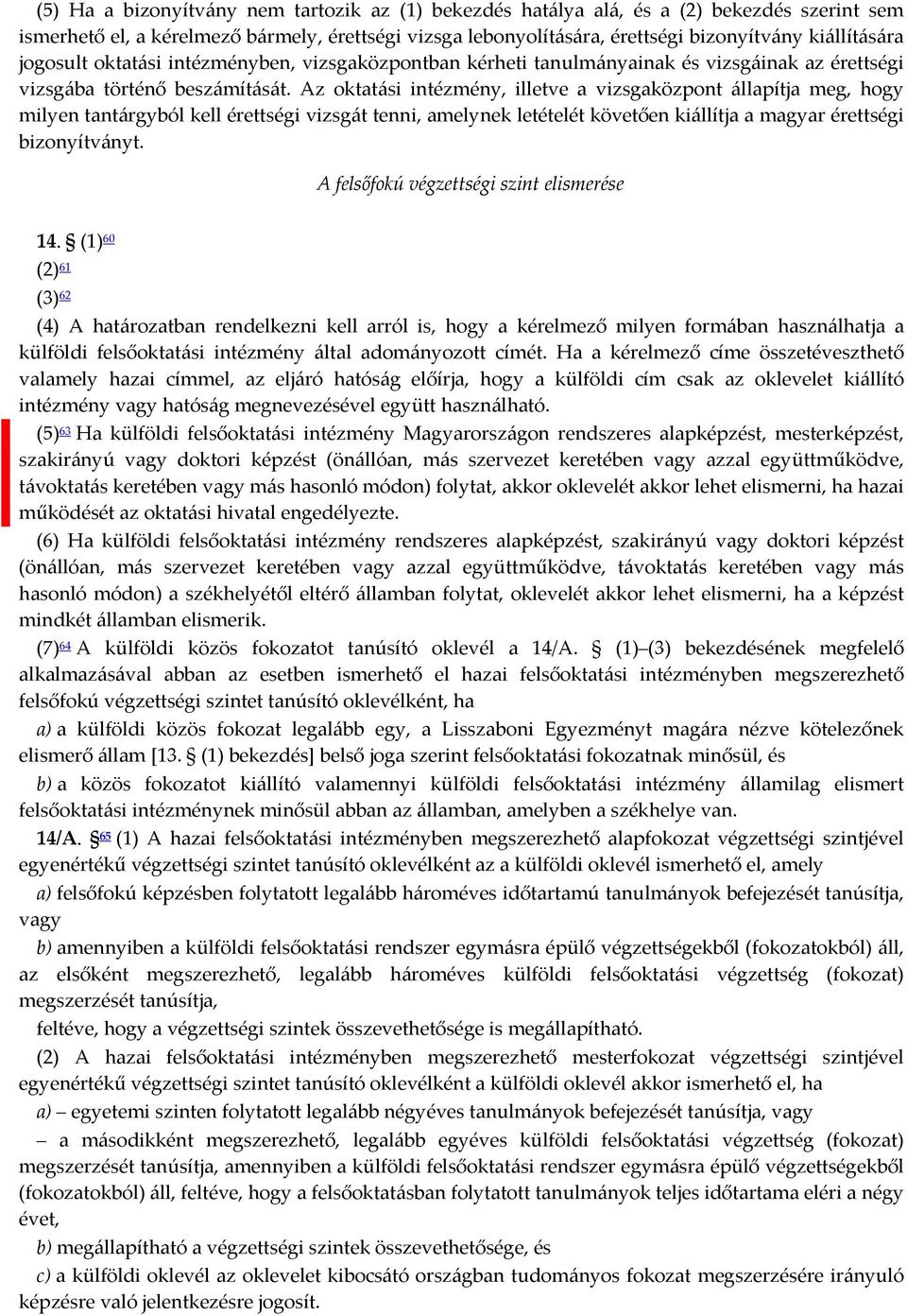 Az oktatási intézmény, illetve a vizsgaközpont állapítja meg, hogy milyen tantárgyból kell érettségi vizsgát tenni, amelynek letételét követően kiállítja a magyar érettségi bizonyítványt.
