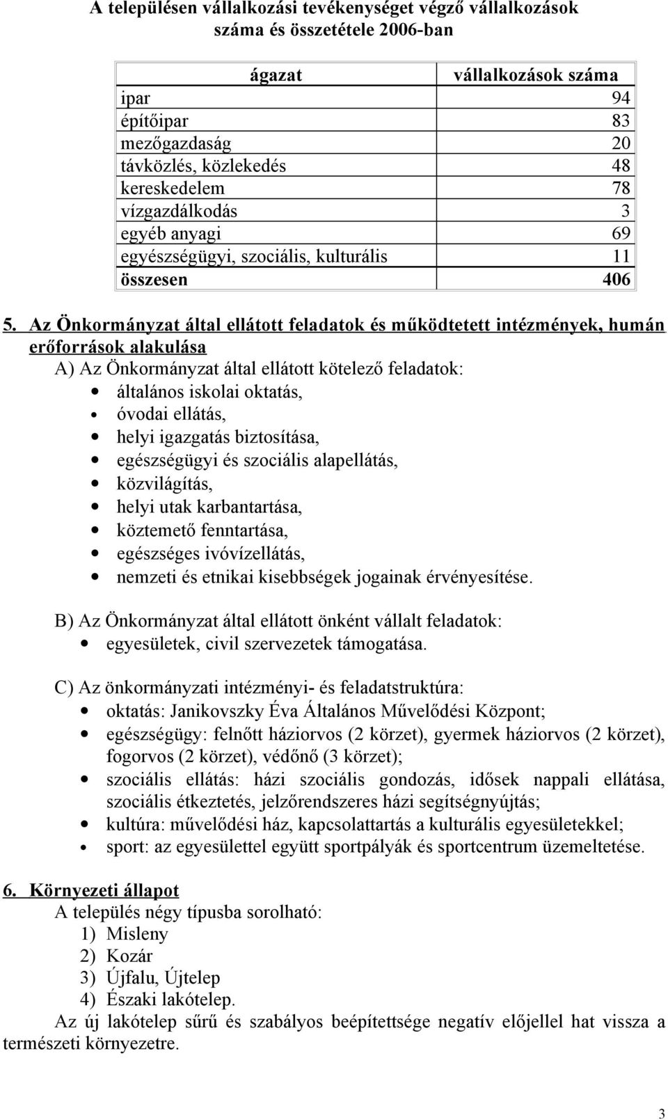 Az Önkormányzat által ellátott feladatok és működtetett intézmények, humán erőforrások alakulása A) Az Önkormányzat által ellátott kötelező feladatok: általános iskolai oktatás, óvodai ellátás, helyi