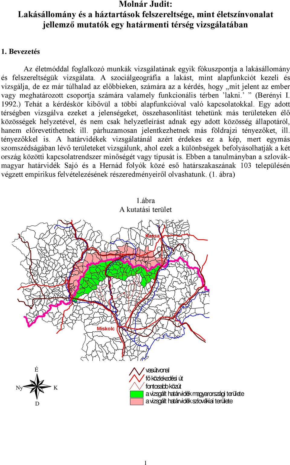 A szociálgeográfia a lakást, mint alapfunkciót kezeli és vizsgálja, de ez már túlhalad az elõbbieken, számára az a kérdés, hogy mit jelent az ember vagy meghatározott csoportja számára valamely