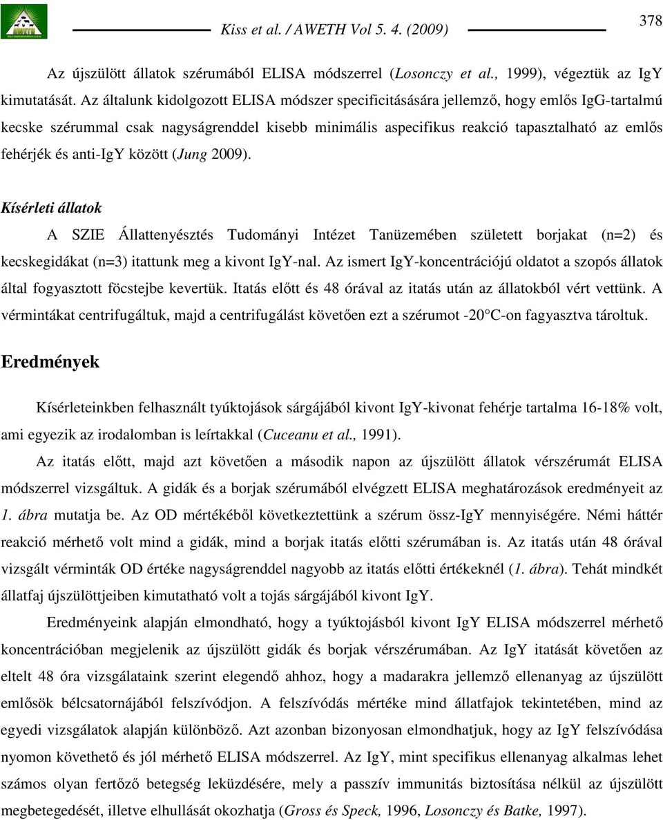 anti-igy között (Jung 2009). Kísérleti állatok A SZIE Állattenyésztés Tudományi Intézet Tanüzemében született borjakat (n=2) és kecskegidákat (n=3) itattunk meg a kivont IgY-nal.