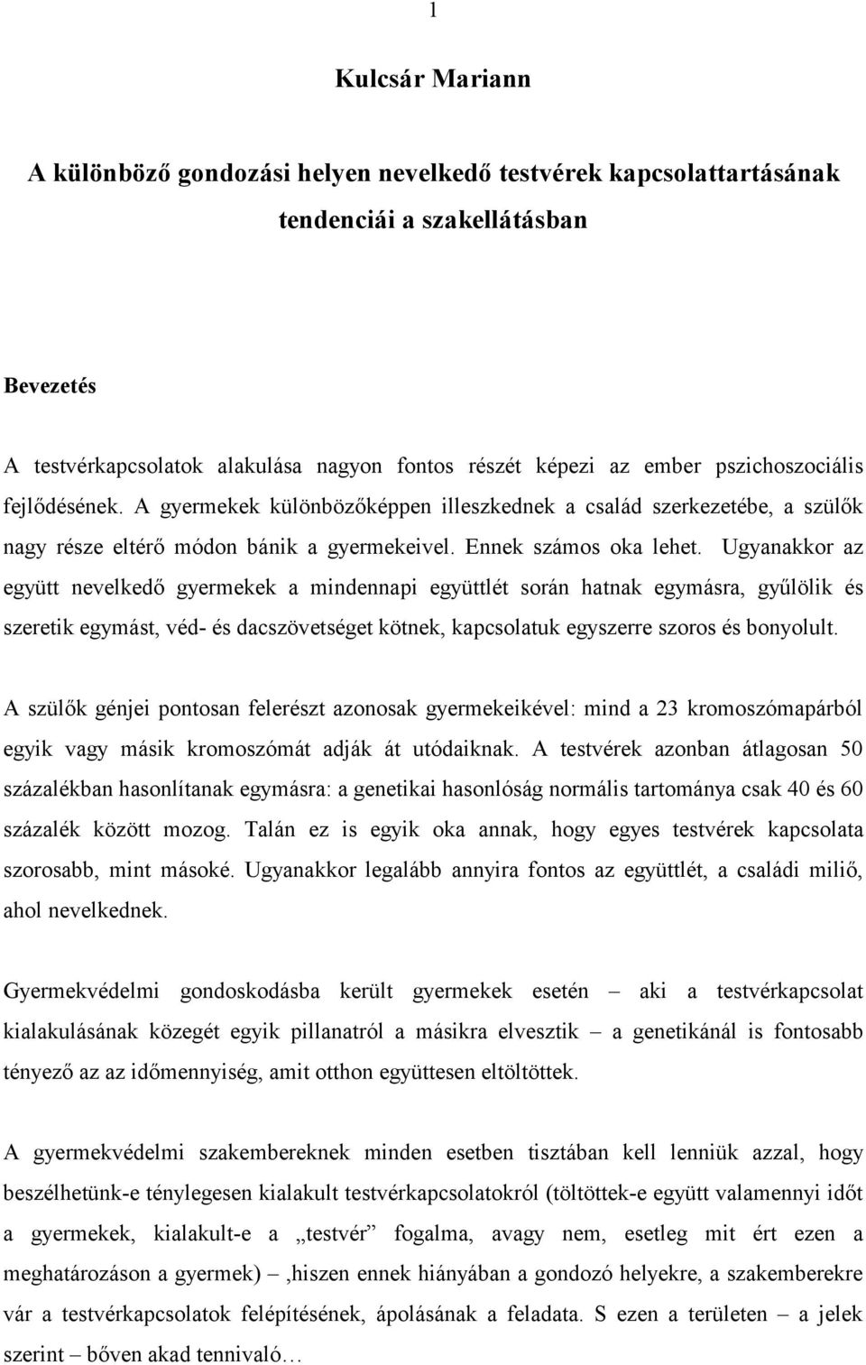 Ugyanakkor az együtt nevelkedő gyermekek a mindennapi együttlét során hatnak egymásra, gyűlölik és szeretik egymást, véd- és dacszövetséget kötnek, kapcsolatuk egyszerre szoros és bonyolult.