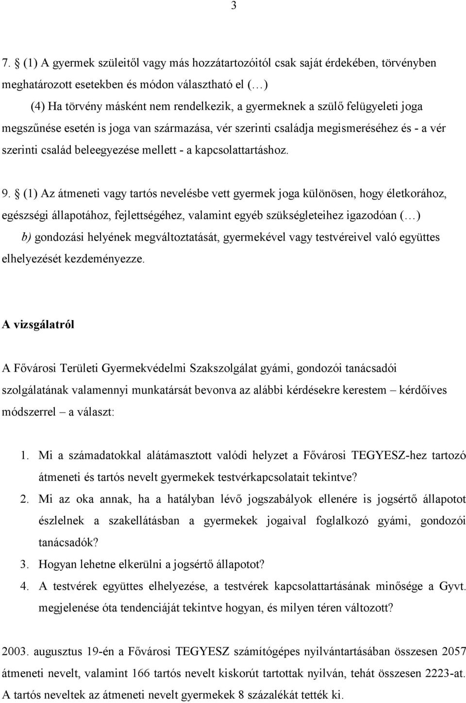 (1) Az átmeneti vagy tartós nevelésbe vett gyermek joga különösen, hogy életkorához, egészségi állapotához, fejlettségéhez, valamint egyéb szükségleteihez igazodóan ( ) b) gondozási helyének