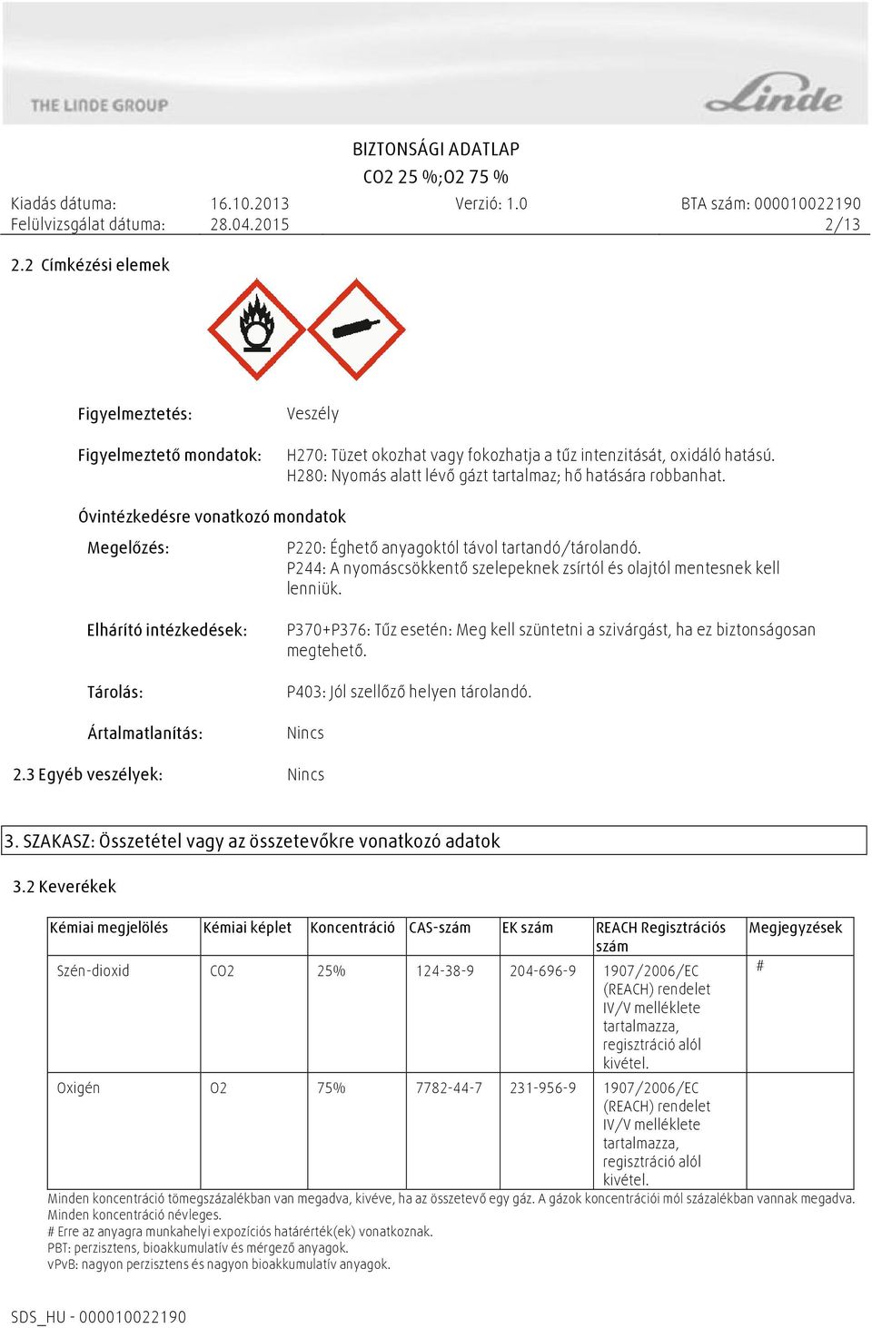 Óvintézkedésre vonatkozó mondatok Megelőzés: Elhárító intézkedések: Tárolás: Ártalmatlanítás: P220: Éghető anyagoktól távol tartandó/tárolandó.