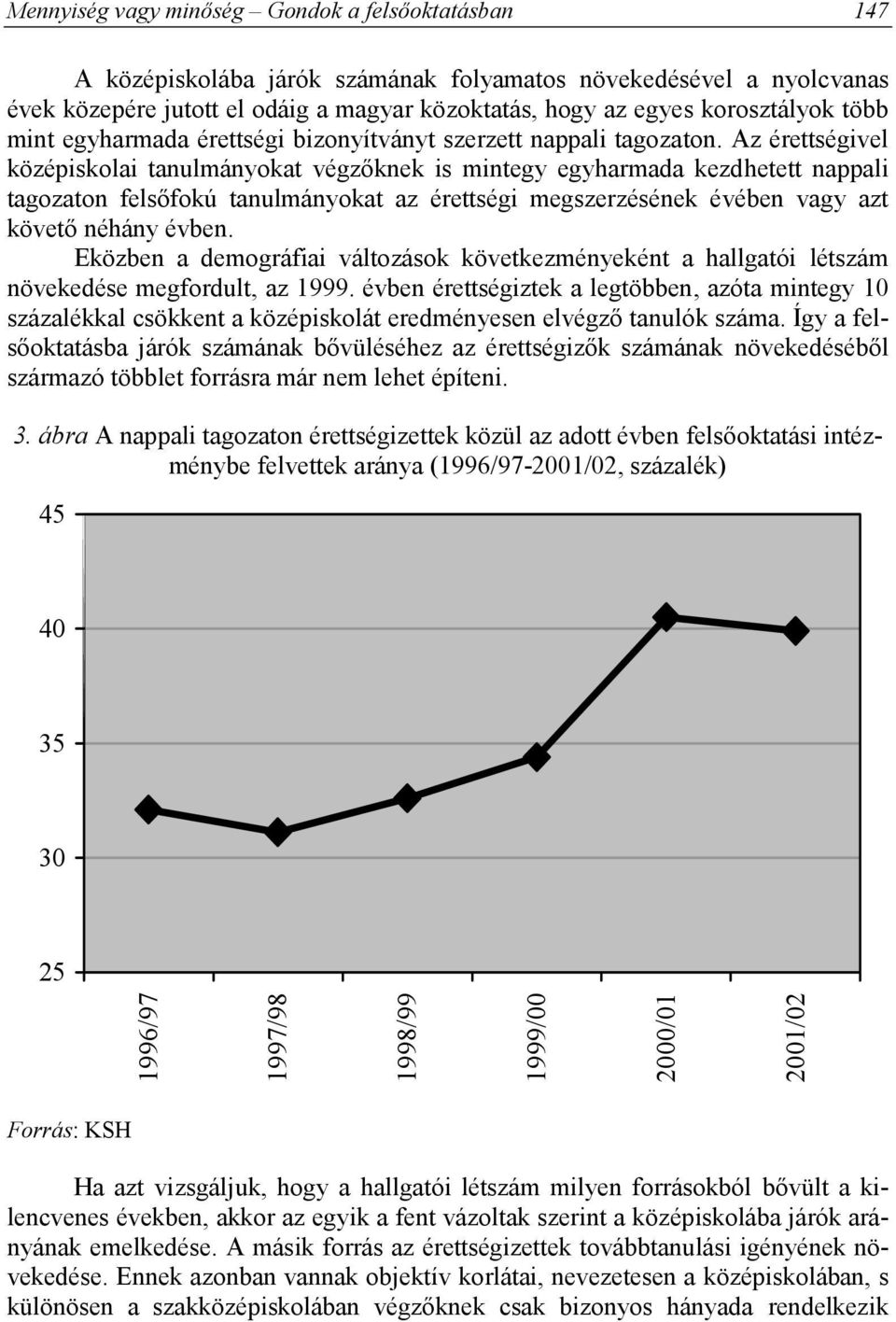 Az érettségivel középiskolai tanulmányokat végzőknek is mintegy egyharmada kezdhetett nappali tagozaton felsőfokú tanulmányokat az érettségi megszerzésének évében vagy azt követő néhány évben.