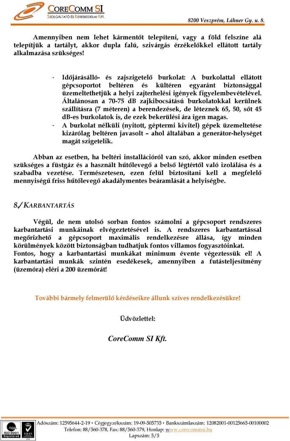 Általánosan a 70-75 db zajkibocsátású burkolatokkal kerülnek szállításra (7 méteren) a berendezések, de léteznek 65, 50, sőt 45 db-es burkolatok is, de ezek bekerülési ára igen magas.