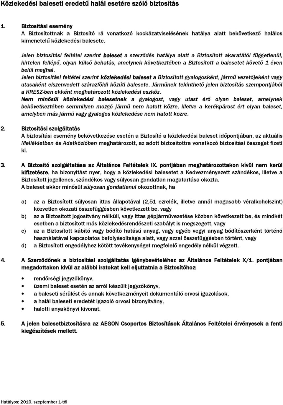 Jelen biztosítási feltétel szerint baleset a szerződés hatálya alatt a Biztosított akaratától függetlenül, hirtelen fellépő, olyan külső behatás, amelynek következtében a Biztosított a balesetet
