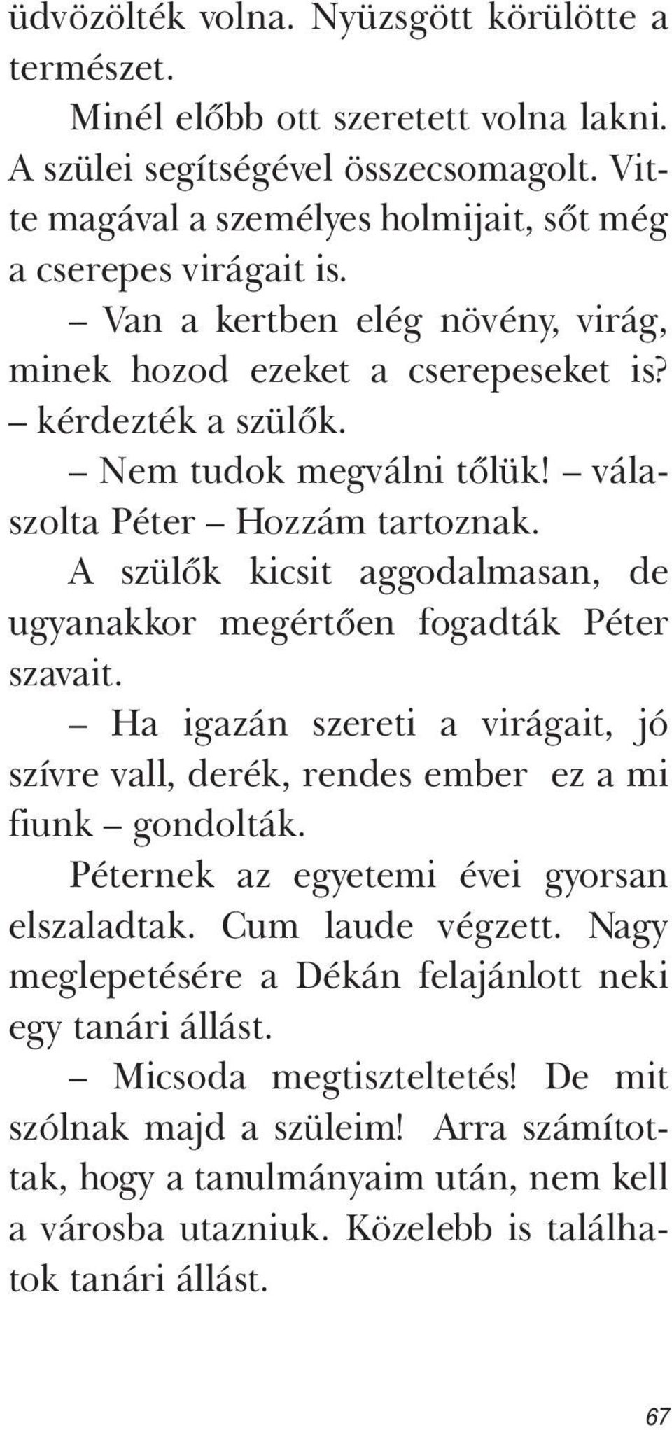 A szülők kicsit aggodalmasan, de ugyanakkor megértően fogadták Péter szavait. Ha igazán szereti a virágait, jó szívre vall, derék, rendes ember ez a mi fiunk gondolták.