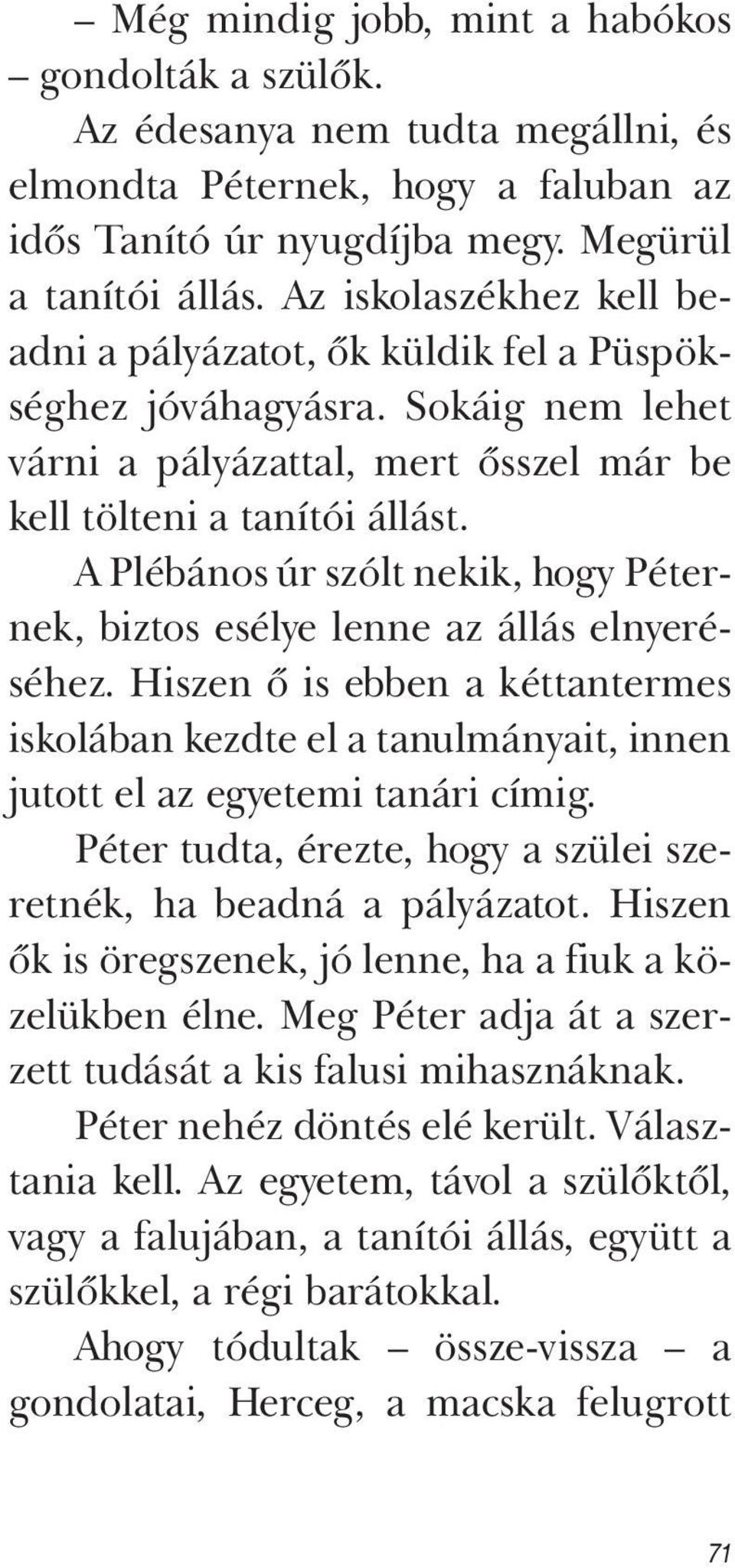 A Plébános úr szólt nekik, hogy Péternek, biztos esélye lenne az állás elnyeréséhez. Hiszen ő is ebben a kéttantermes iskolában kezdte el a tanulmányait, innen jutott el az egyetemi tanári címig.