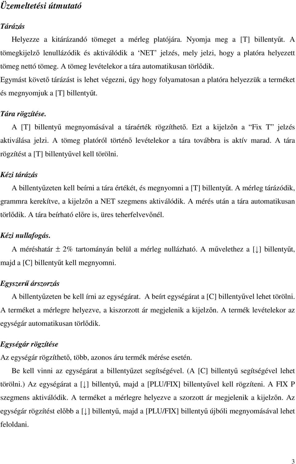 Egymást követő tárázást is lehet végezni, úgy hogy folyamatosan a platóra helyezzük a terméket és megnyomjuk a [T] billentyűt. Tára rögzítése. A [T] billentyű megnyomásával a táraérték rögzíthető.