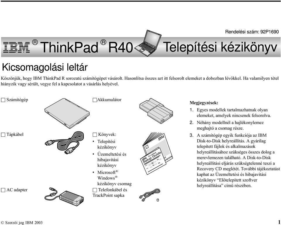 h Számítógép h Tápkábel h AC adapter hakkumulátor h Könyvek: v Telepítési kézikönyv v Üzemeltetési és hibajavítási kézikönyv v Microsoft Windows kézikönyv csomag h Telefonkábel és TrackPoint sapka