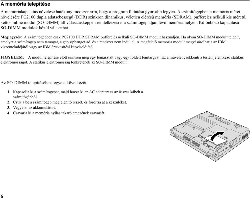 választásképpen rendelkezésre, a számítógép alján lévő memória helyen. Különböző kapacitású SO-DIMM modulok közül választhat.