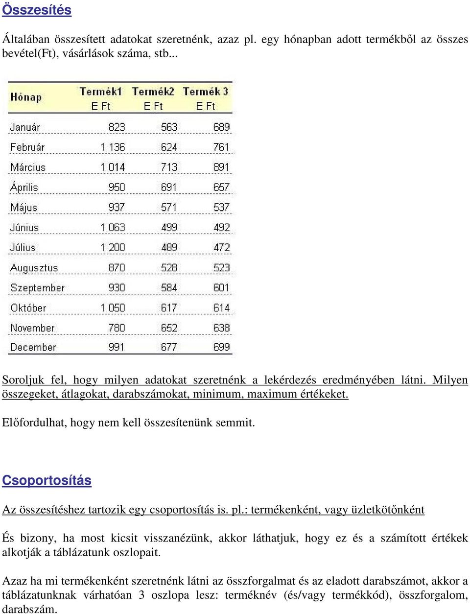 Előfordulhat, hogy nem kell összesítenünk semmit. Csoportosítás Az összesítéshez tartozik egy csoportosítás is. pl.