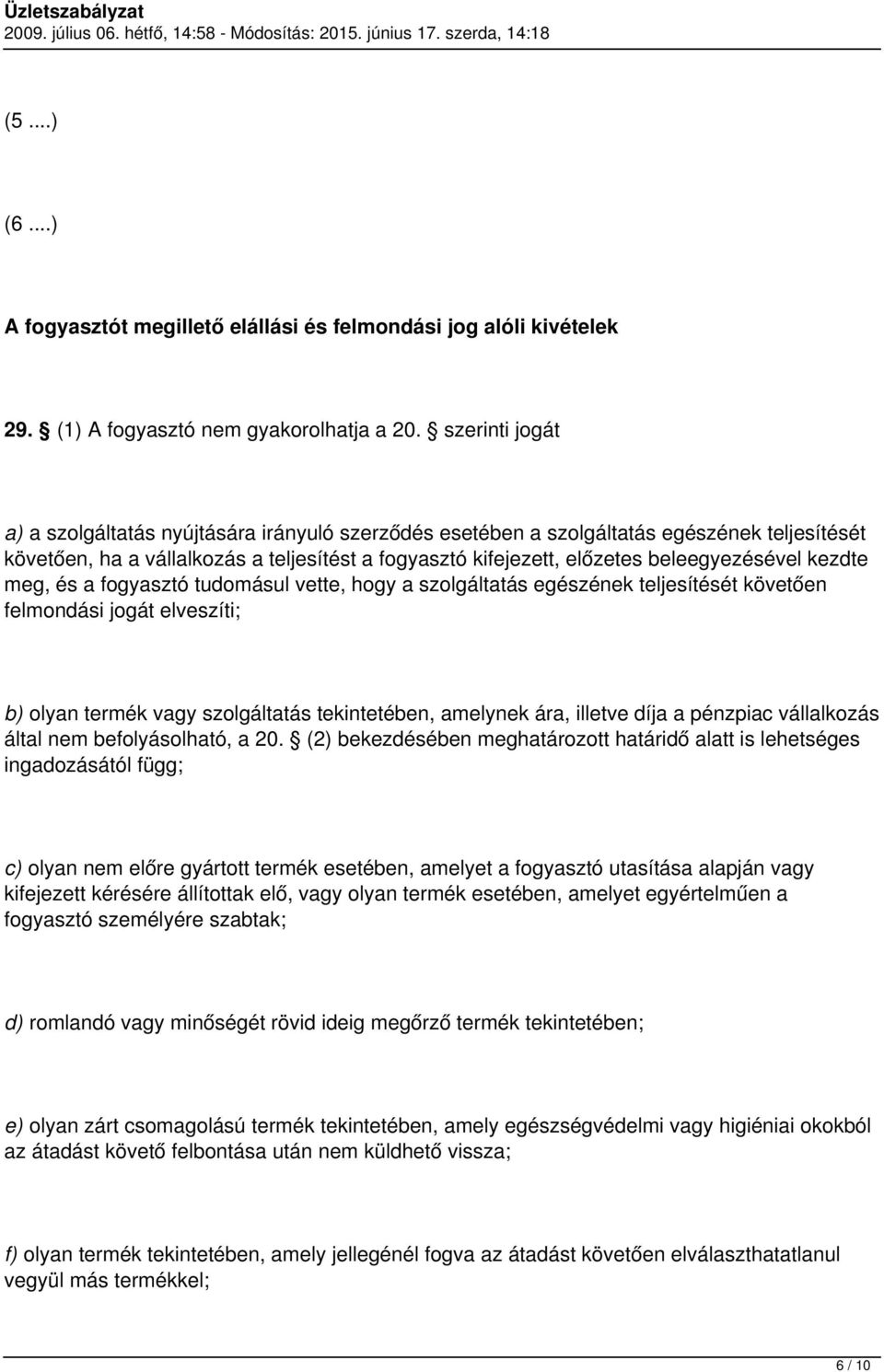 kezdte meg, és a fogyasztó tudomásul vette, hogy a szolgáltatás egészének teljesítését követően felmondási jogát elveszíti; b) olyan termék vagy szolgáltatás tekintetében, amelynek ára, illetve díja