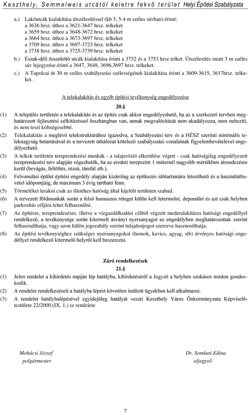 Útszélesítés miatt 3 m széles sáv lejegyzése érinti a 3647, 3648, 3696,3697 hrsz. telkeket. c.) A Tapolcai út 30 m széles szabályozási szélességének kialakítása érinti a 3609-3615, 3617hrsz. telkeket. A telekalakítás és egyéb építési tevékenység engedélyezése 20.