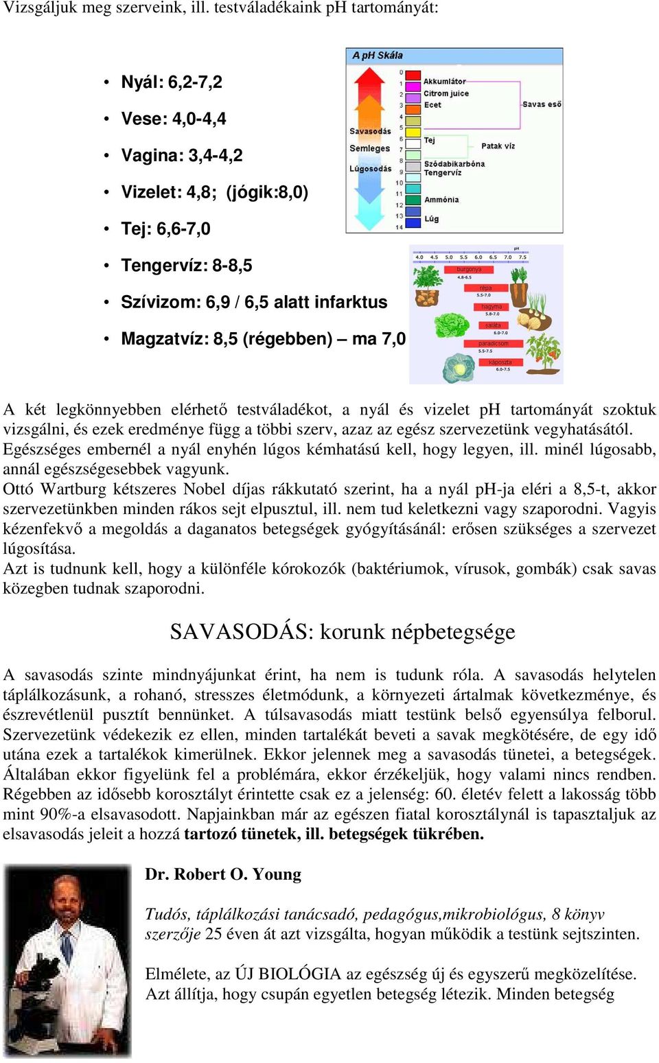 7,0 A két legkönnyebben elérhető testváladékot, a nyál és vizelet ph tartományát szoktuk vizsgálni, és ezek eredménye függ a többi szerv, azaz az egész szervezetünk vegyhatásától.