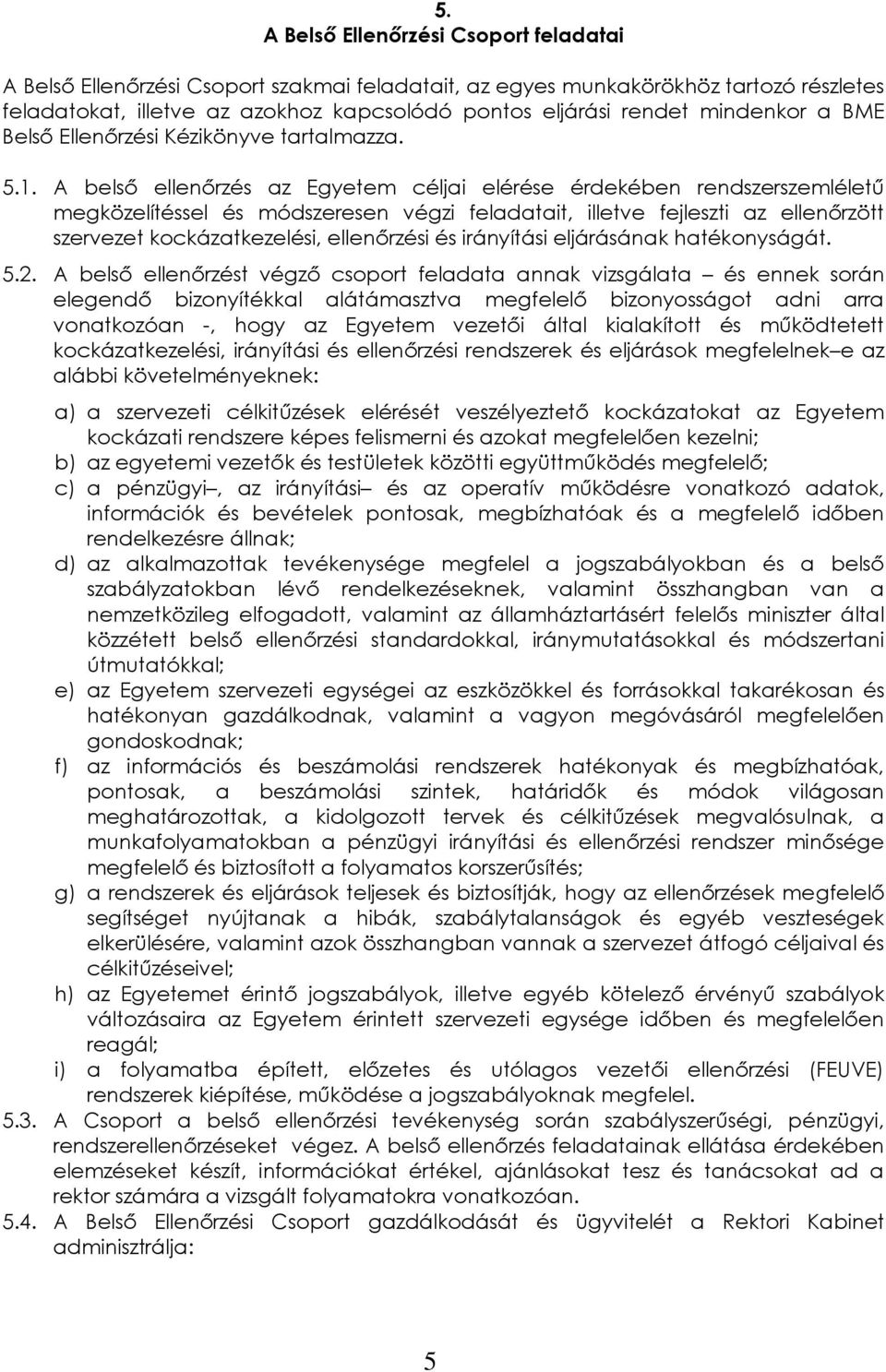 A belső ellenőrzés az Egyetem céljai elérése érdekében rendszerszemléletű megközelítéssel és módszeresen végzi feladatait, illetve fejleszti az ellenőrzött szervezet kockázatkezelési, ellenőrzési és