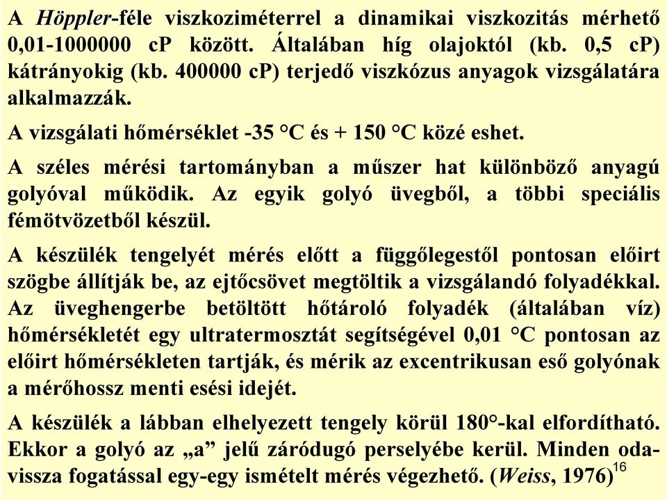 Az egyik golyó üvegből, a többi speciális fémötvözetből készül. A készülék tengelyét mérés előtt a függőlegestől pontosan előirt szögbe állítják be, az ejtőcsövet megtöltik a vizsgálandó folyadékkal.