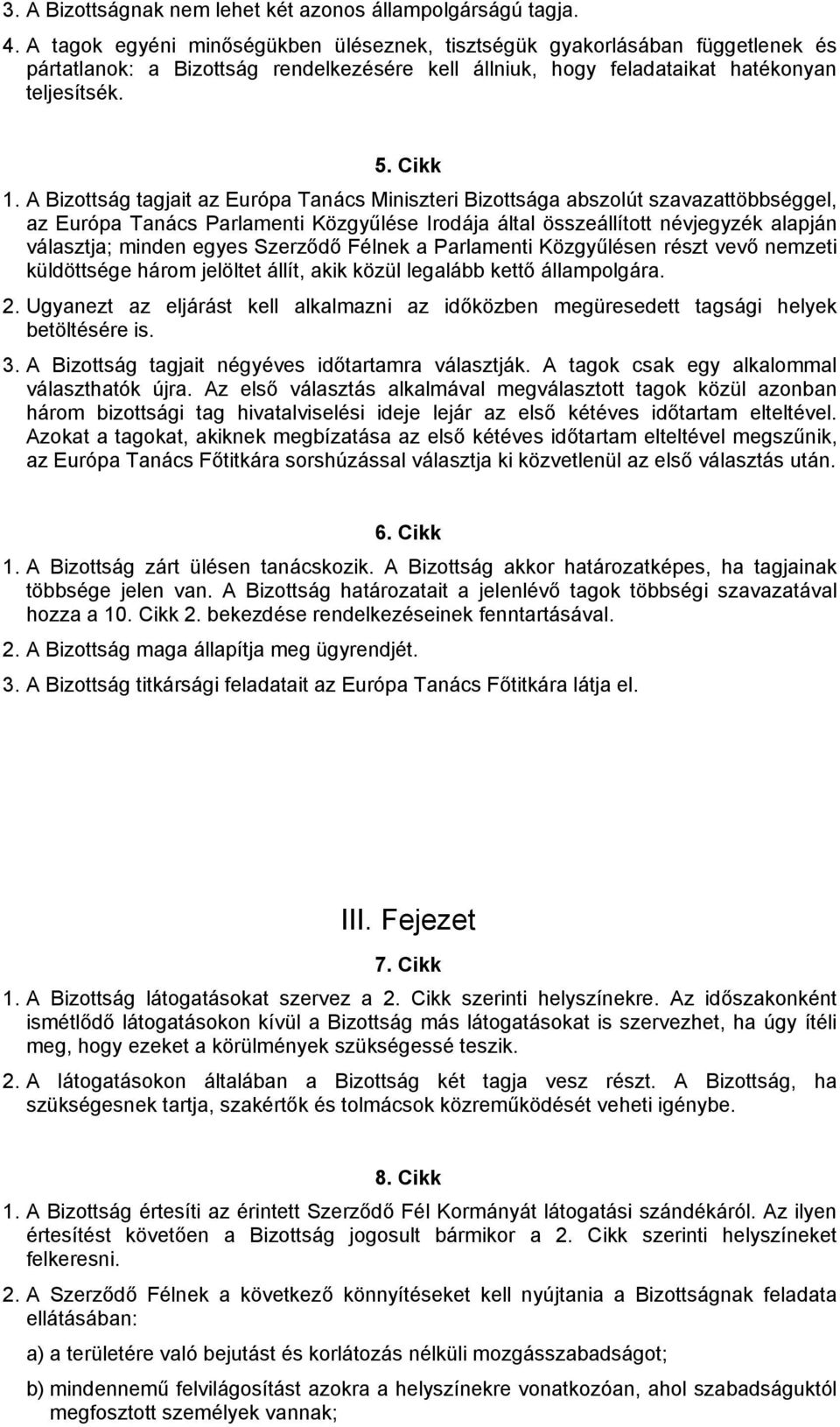 A Bizottság tagjait az Európa Tanács Miniszteri Bizottsága abszolút szavazattöbbséggel, az Európa Tanács Parlamenti Közgyűlése Irodája által összeállított névjegyzék alapján választja; minden egyes