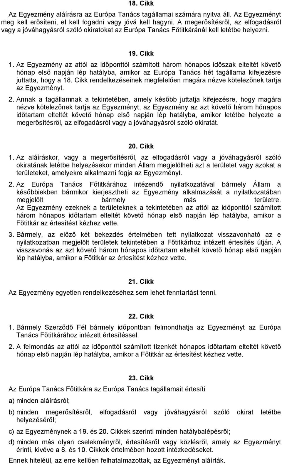 Az Egyezmény az attól az időponttól számított három hónapos időszak elteltét követő hónap első napján lép hatályba, amikor az Európa Tanács hét tagállama kifejezésre juttatta, hogy a 18.