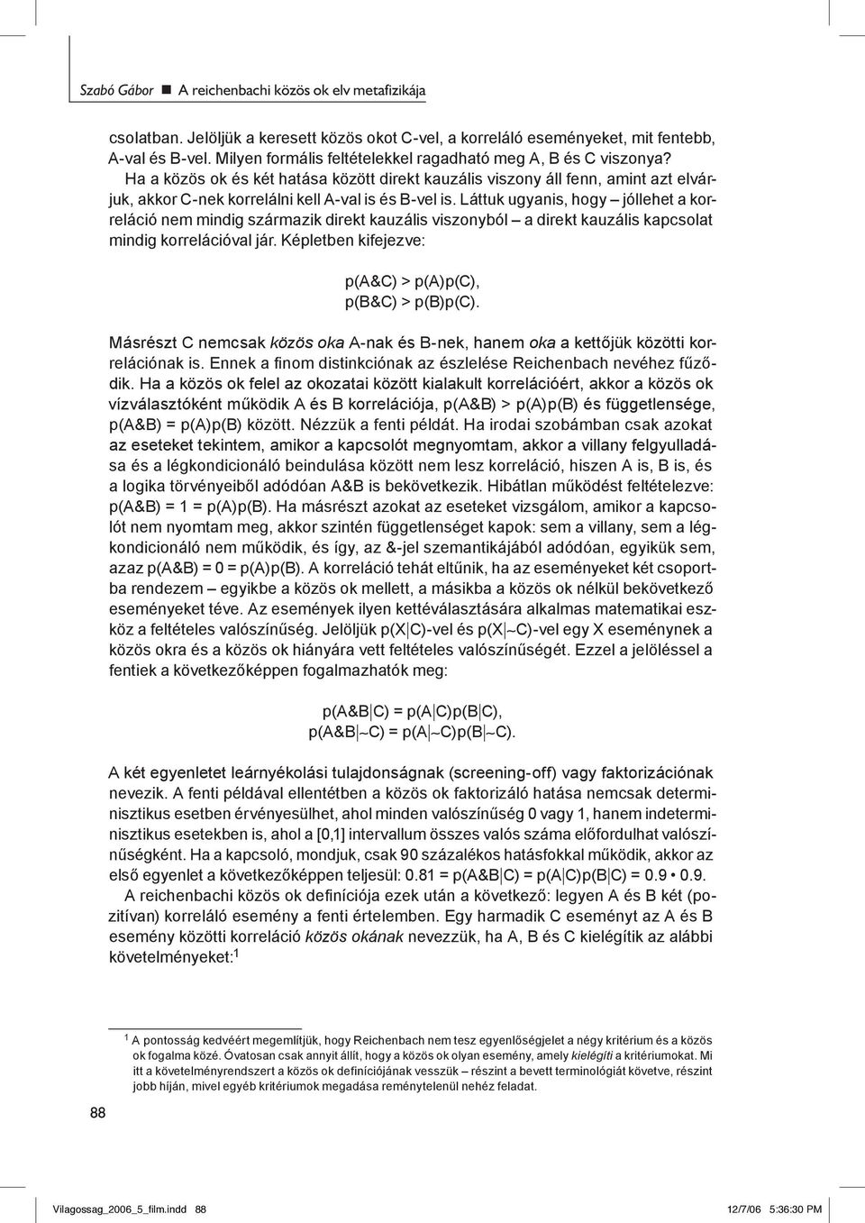 Ha a közös ok és két hatása között direkt kauzális viszony áll fenn, amint azt elvárjuk, akkor C-nek korrelálni kell A-val is és B-vel is.