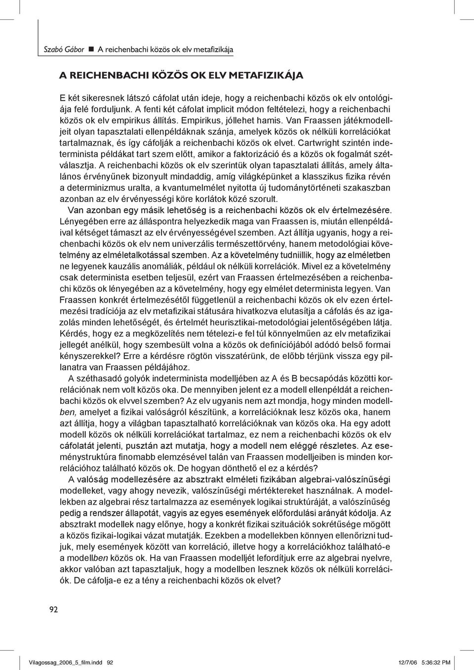 Van Fraassen játékmodelljeit olyan tapasztalati ellenpéldáknak szánja, amelyek közös ok nélküli korrelációkat tartalmaznak, és így cáfolják a reichenbachi közös ok elvet.