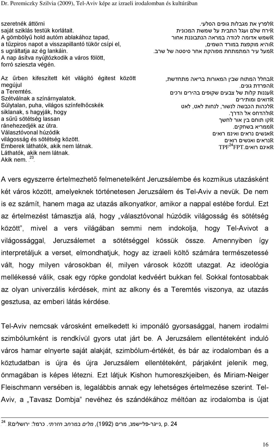 Súlytalan, puha, világos színfelhőcskék siklanak, s hagyják, hogy a sűrű sötétség lassan ránehezedjék az útra. Választóvonal húzódik világosság és sötétség között. Emberek láthatók, akik nem látnak.