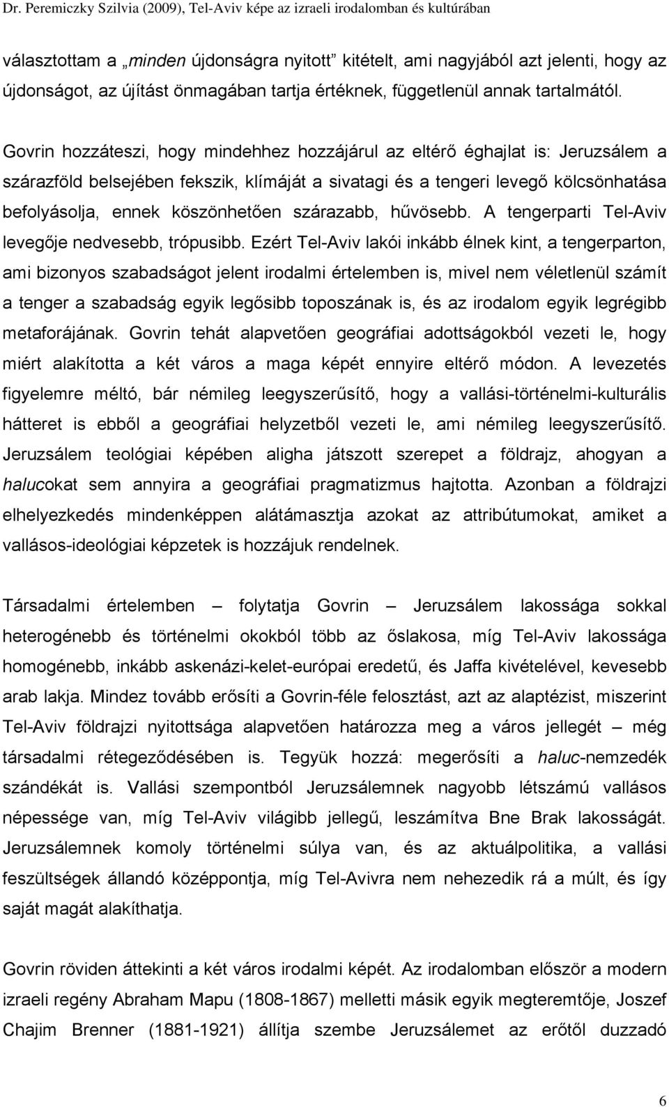 szárazabb, hűvösebb. A tengerparti Tel-Aviv levegője nedvesebb, trópusibb.