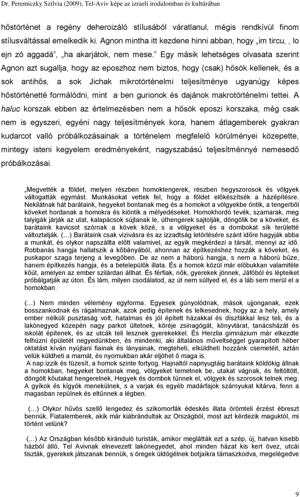 Egy másik lehetséges olvasata szerint Agnon azt sugallja, hogy az eposzhoz nem biztos, hogy (csak) hősök kellenek, és a sok antihős, a sok Jichak mikrotörténelmi teljesítménye ugyanúgy képes