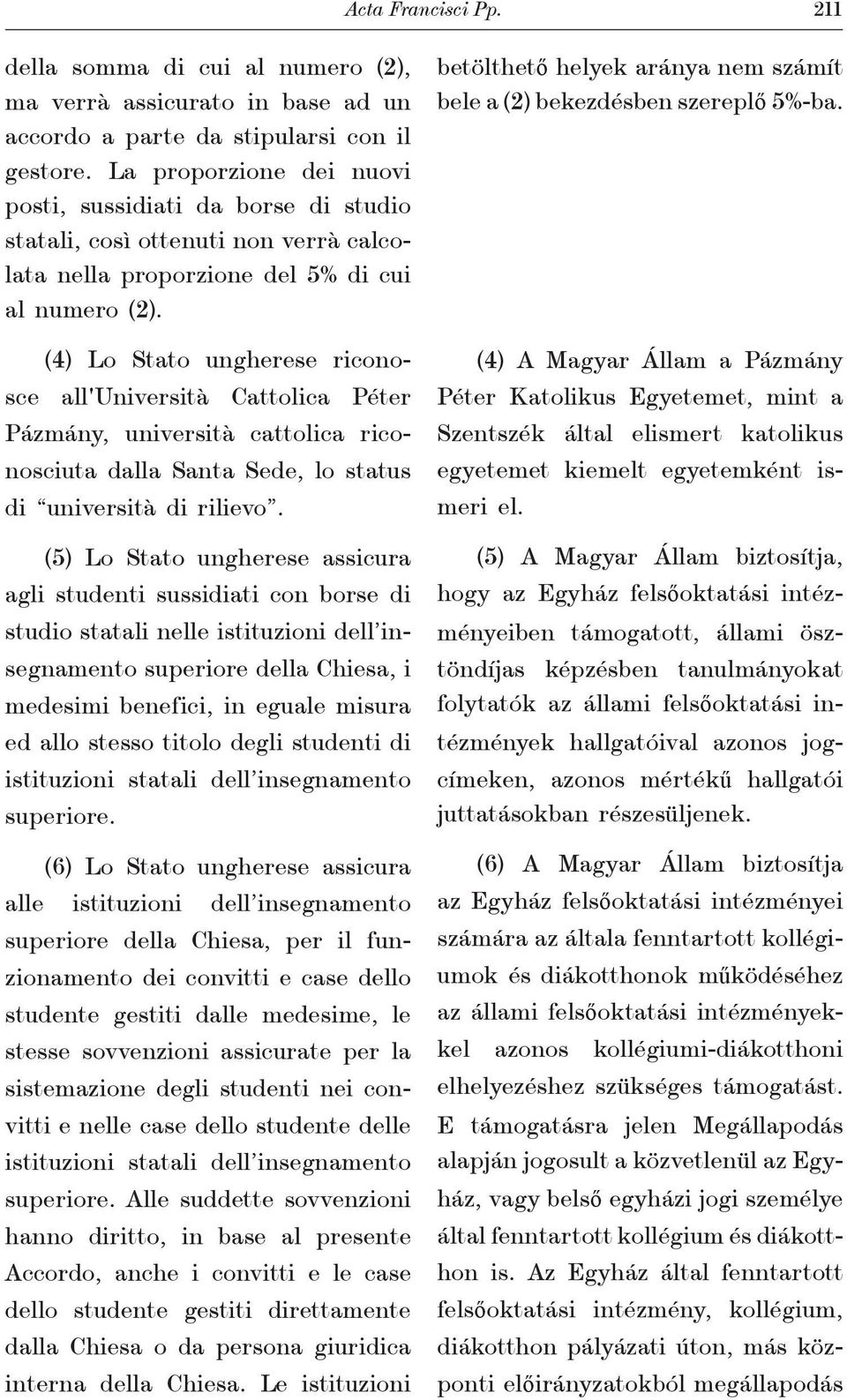(4) Lo Stato ungherese riconosce all'università Cattolica Péter Pázmány, università cattolica riconosciuta dalla Santa Sede, lo status di università di rilievo.