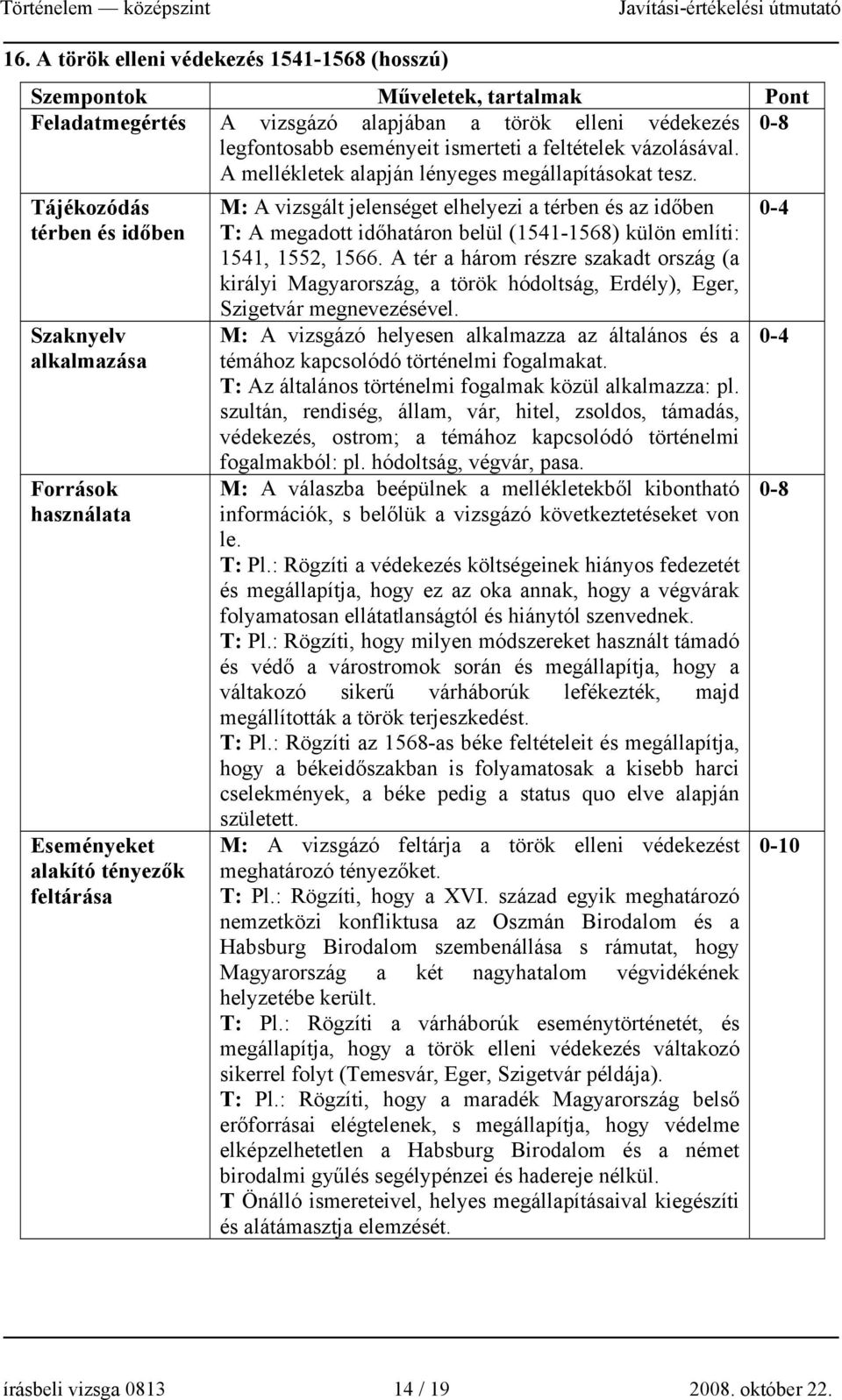 Tájékozódás térben és időben Szaknyelv alkalmazása Források használata Eseményeket alakító tényezők feltárása M: A vizsgált jelenséget elhelyezi a térben és az időben T: A megadott időhatáron belül