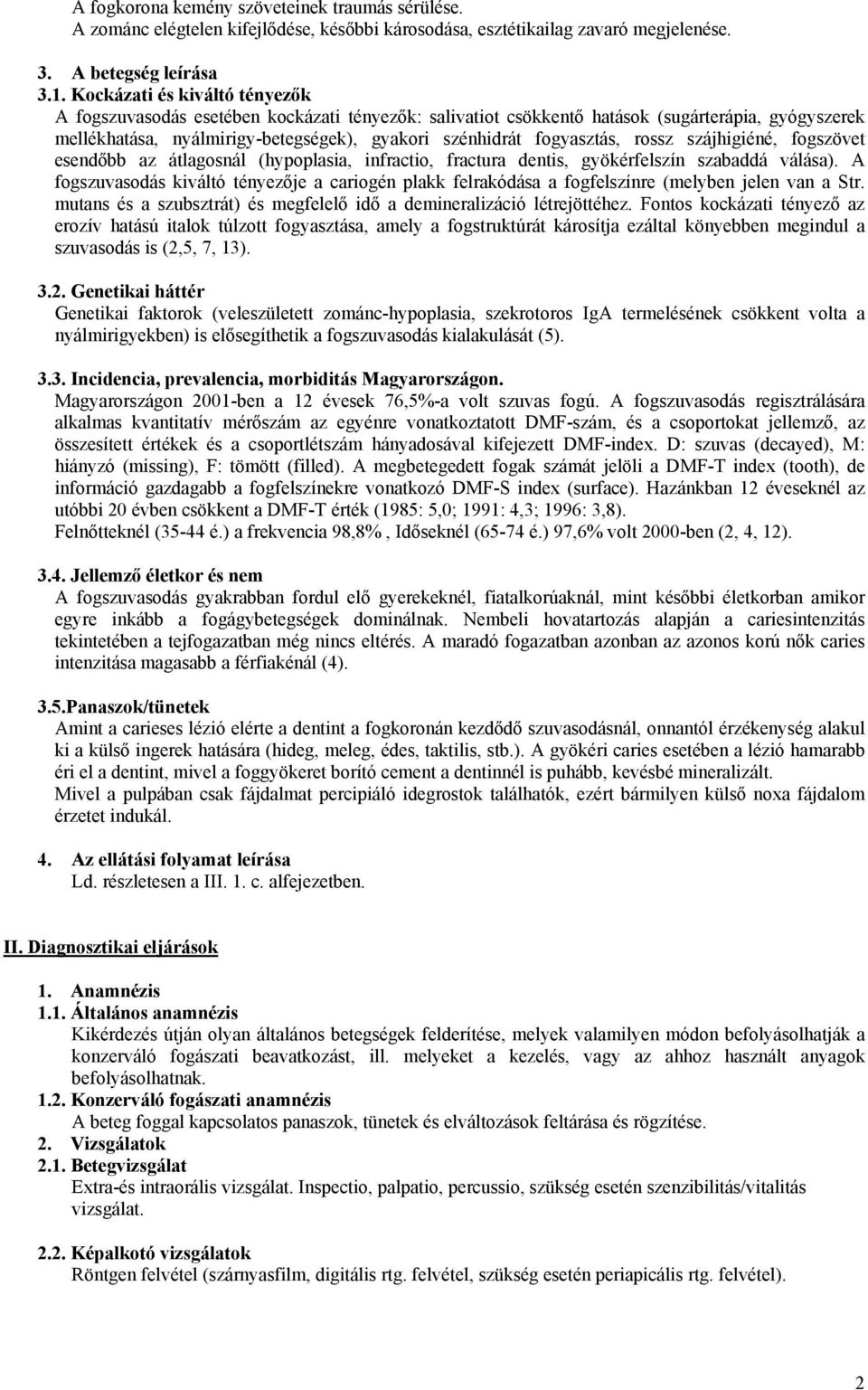 rossz szájhigiéné, fogszövet esendőbb az átlagosnál (hypoplasia, infractio, fractura dentis, gyökérfelszín szabaddá válása).