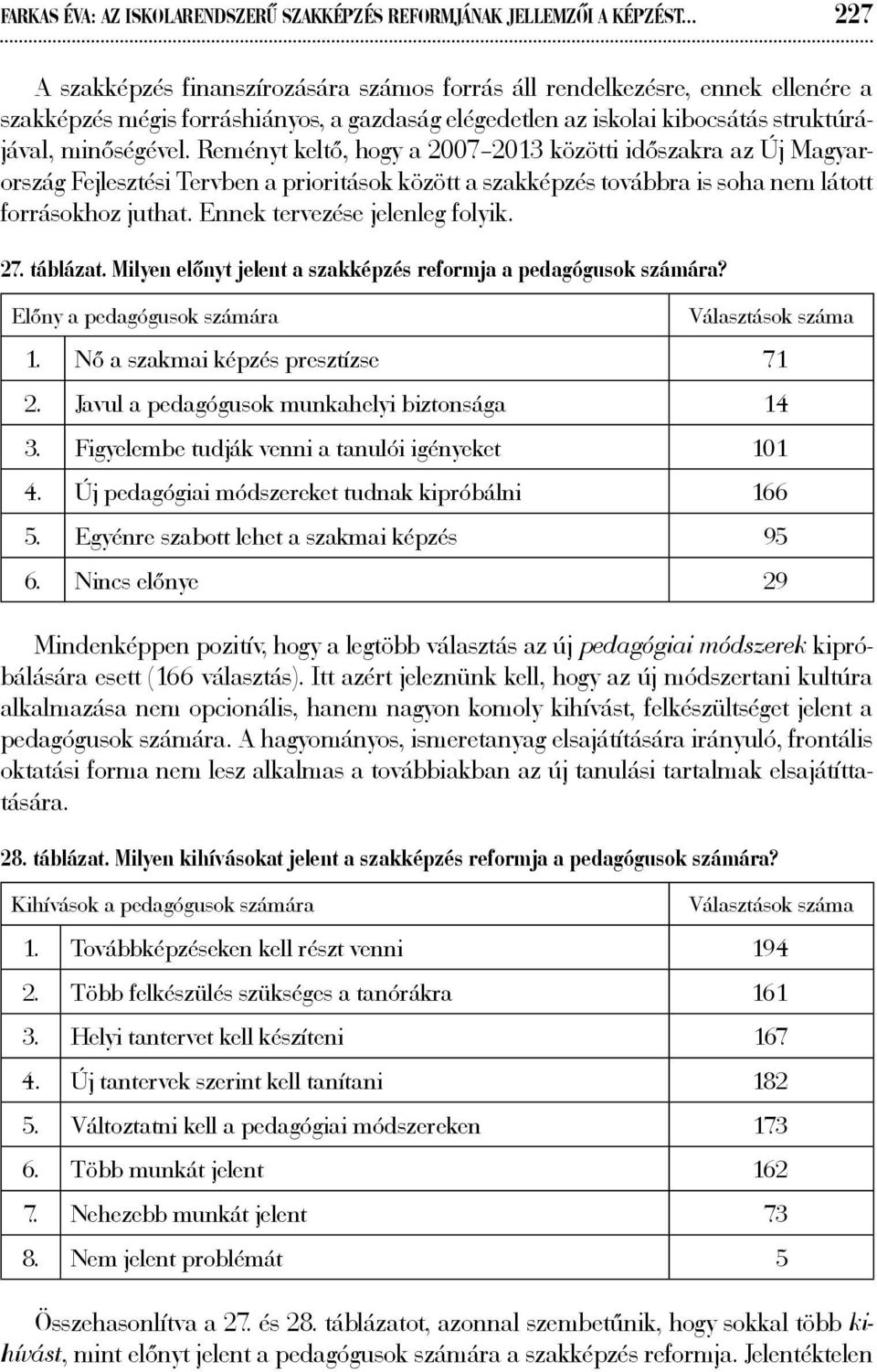 Reményt keltő, hogy a 2007 2013 közötti időszakra az Új Magyarország Fejlesztési Tervben a prioritások között a szakképzés továbbra is soha nem látott forrásokhoz juthat.