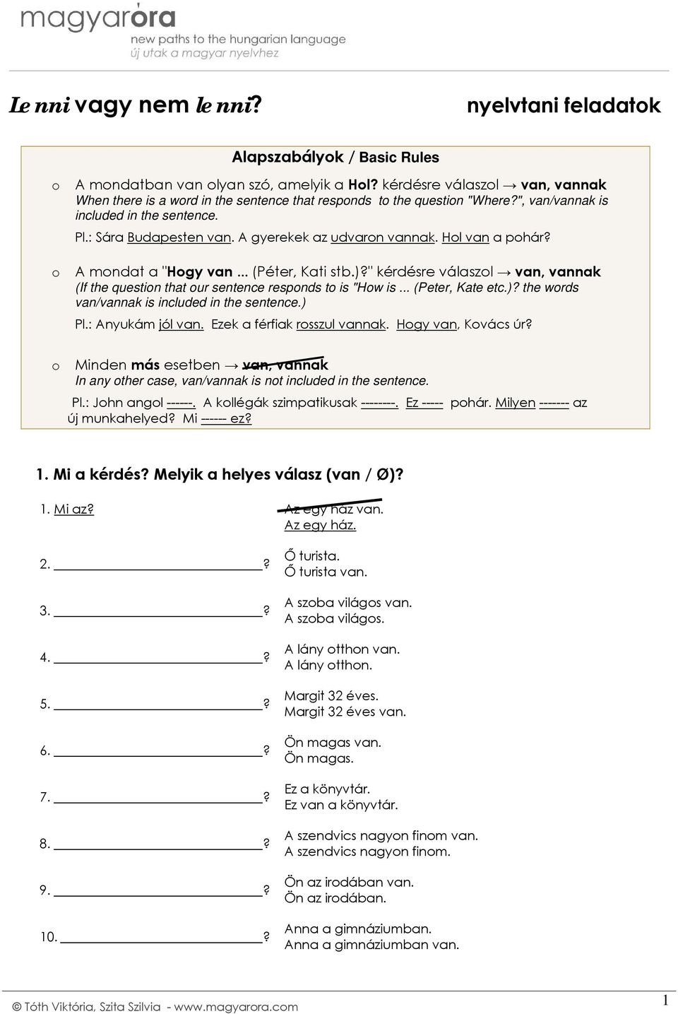 A gyerekek az udvaron vannak. Hol van a pohár? o A mondat a "Hogy van... (Péter, Kati stb.)?" kérdésre válaszol van, vannak (If the question that our sentence responds to is "How is... (Peter, Kate etc.