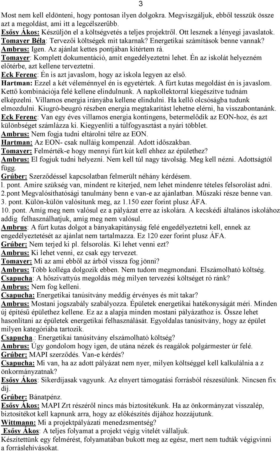 Tomayer: Komplett dokumentáció, amit engedélyeztetni lehet. Én az iskolát helyezném elıtérbe, azt kellene terveztetni. Eck Ferenc: Én is azt javaslom, hogy az iskola legyen az elsı.