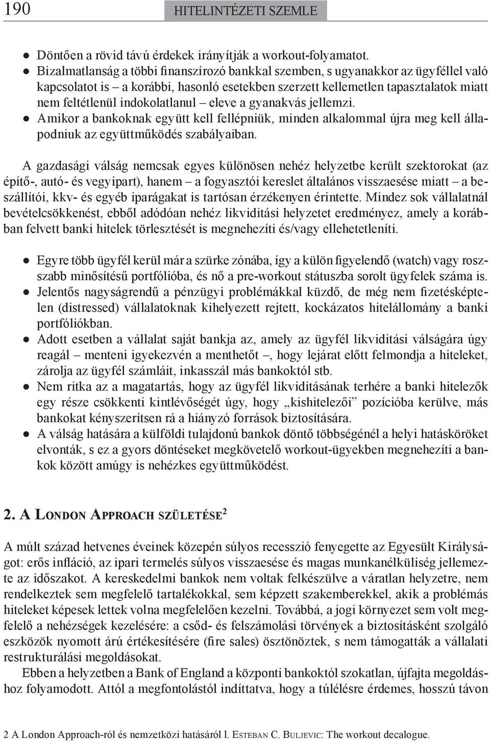 eleve a gyanakvás jellemzi. Amikor a bankoknak együtt kell fellépniük, minden alkalommal újra meg kell állapodniuk az együttműködés szabályaiban.